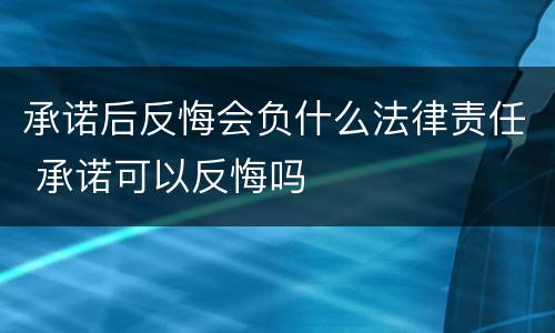 承诺后反悔会负什么法律责任 承诺可以反悔吗