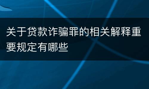 关于贷款诈骗罪的相关解释重要规定有哪些