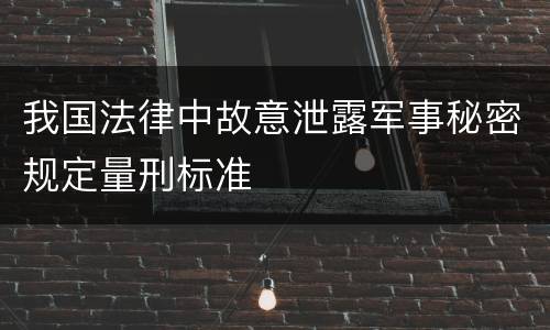 我国法律中故意泄露军事秘密规定量刑标准