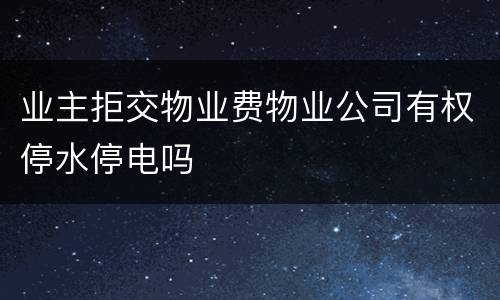 业主拒交物业费物业公司有权停水停电吗