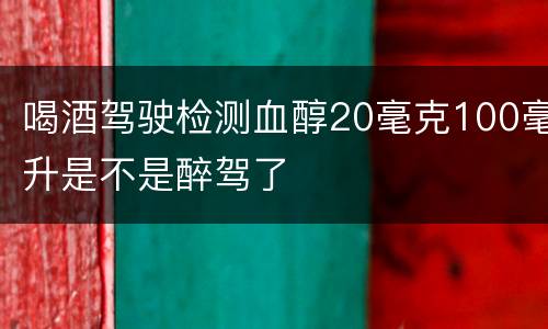 喝酒驾驶检测血醇20毫克100毫升是不是醉驾了