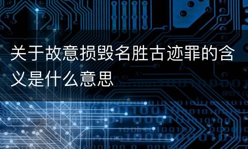 关于故意损毁名胜古迹罪的含义是什么意思