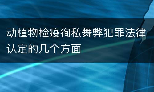 动植物检疫徇私舞弊犯罪法律认定的几个方面