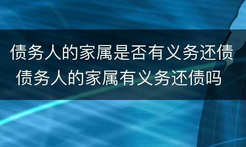 债务人的家属是否有义务还债 债务人的家属有义务还债吗