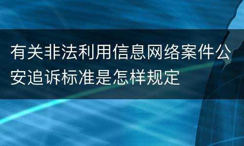 有关非法利用信息网络案件公安追诉标准是怎样规定