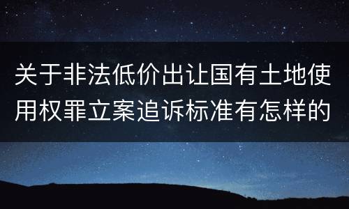 关于非法低价出让国有土地使用权罪立案追诉标准有怎样的规定