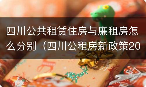 四川公共租赁住房与廉租房怎么分别（四川公租房新政策2020）