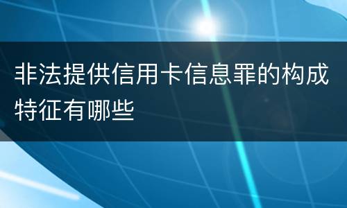 非法提供信用卡信息罪的构成特征有哪些