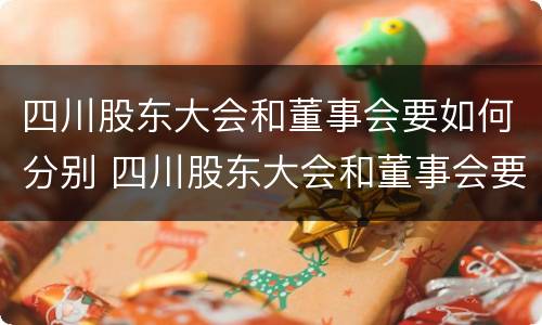 四川股东大会和董事会要如何分别 四川股东大会和董事会要如何分别举办