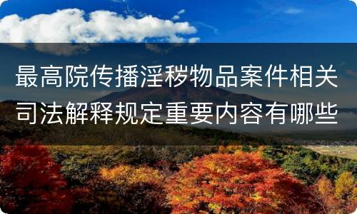 最高院传播淫秽物品案件相关司法解释规定重要内容有哪些