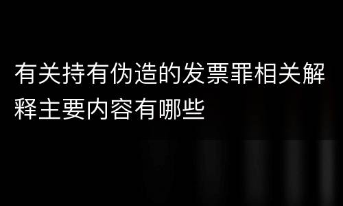 有关持有伪造的发票罪相关解释主要内容有哪些