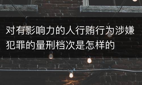 对有影响力的人行贿行为涉嫌犯罪的量刑档次是怎样的