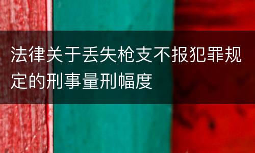 法律关于丢失枪支不报犯罪规定的刑事量刑幅度