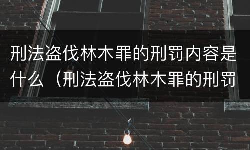 刑法盗伐林木罪的刑罚内容是什么（刑法盗伐林木罪的刑罚内容是什么呢）