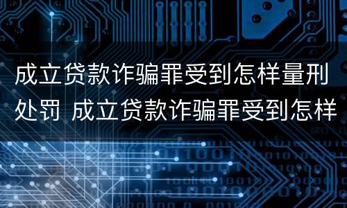 成立贷款诈骗罪受到怎样量刑处罚 成立贷款诈骗罪受到怎样量刑处罚呢