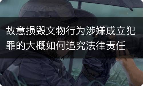 故意损毁文物行为涉嫌成立犯罪的大概如何追究法律责任