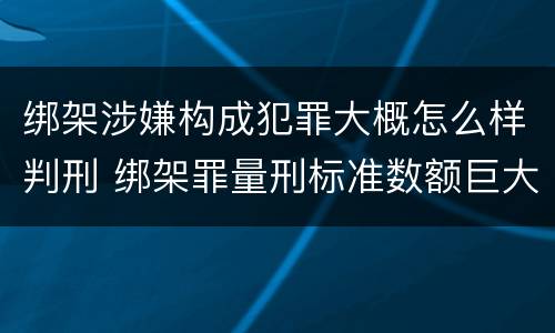 绑架涉嫌构成犯罪大概怎么样判刑 绑架罪量刑标准数额巨大