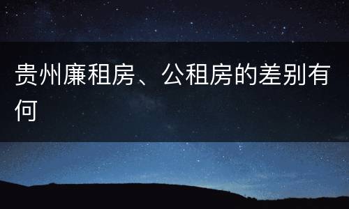 贵州廉租房、公租房的差别有何