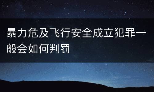 暴力危及飞行安全成立犯罪一般会如何判罚