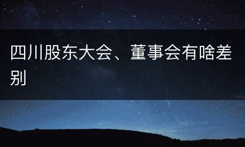 四川股东大会、董事会有啥差别
