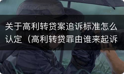 关于高利转贷案追诉标准怎么认定（高利转贷罪由谁来起诉）