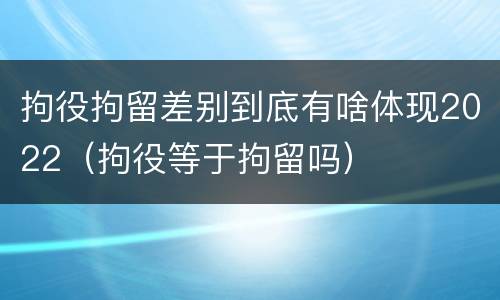 拘役拘留差别到底有啥体现2022（拘役等于拘留吗）