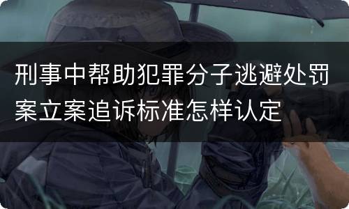 刑事中帮助犯罪分子逃避处罚案立案追诉标准怎样认定