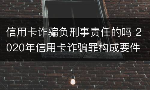 信用卡诈骗负刑事责任的吗 2020年信用卡诈骗罪构成要件