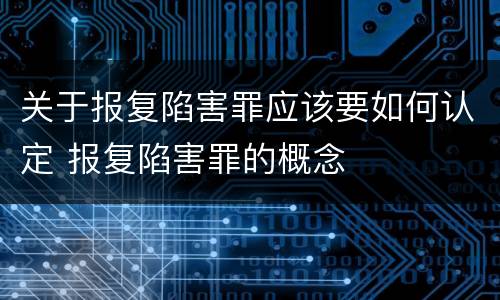 关于报复陷害罪应该要如何认定 报复陷害罪的概念