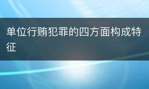 单位行贿犯罪的四方面构成特征