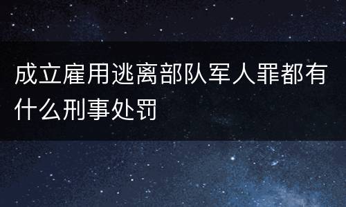 成立雇用逃离部队军人罪都有什么刑事处罚