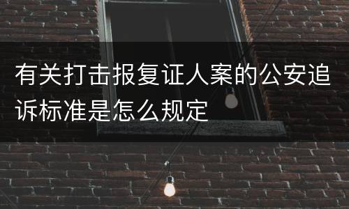 有关打击报复证人案的公安追诉标准是怎么规定