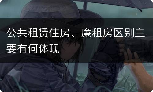 公共租赁住房、廉租房区别主要有何体现