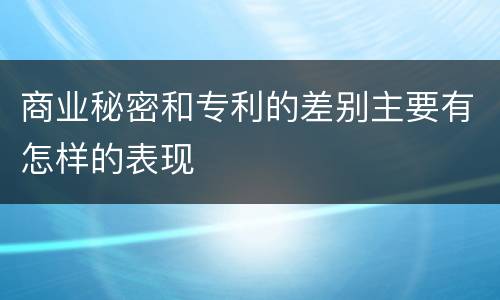 商业秘密和专利的差别主要有怎样的表现