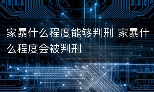 家暴什么程度能够判刑 家暴什么程度会被判刑