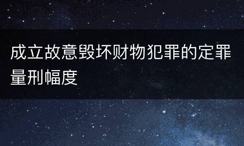 成立故意毁坏财物犯罪的定罪量刑幅度