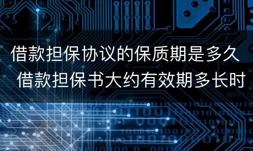 借款担保协议的保质期是多久 借款担保书大约有效期多长时间