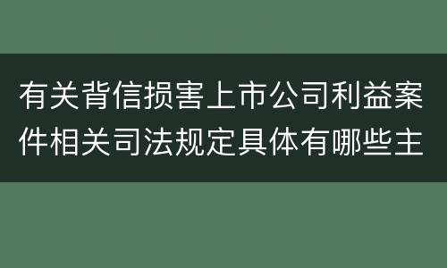 有关背信损害上市公司利益案件相关司法规定具体有哪些主要内容