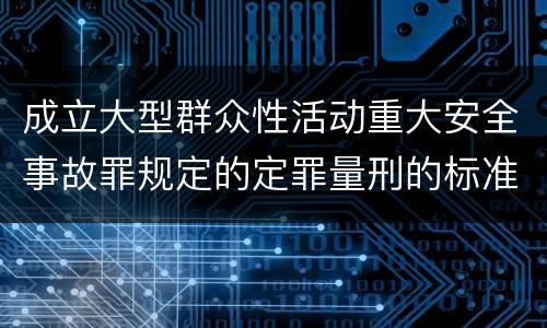 成立大型群众性活动重大安全事故罪规定的定罪量刑的标准是什么样的