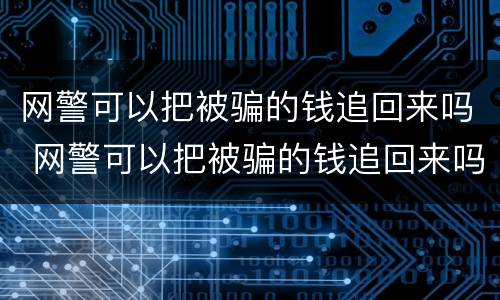 网警可以把被骗的钱追回来吗 网警可以把被骗的钱追回来吗知乎