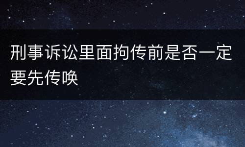 刑事诉讼里面拘传前是否一定要先传唤