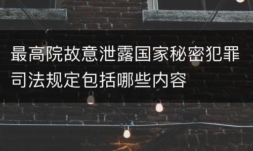 最高院故意泄露国家秘密犯罪司法规定包括哪些内容