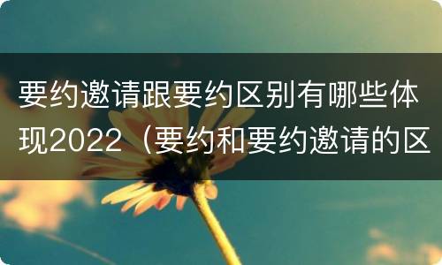 要约邀请跟要约区别有哪些体现2022（要约和要约邀请的区别秒懂）