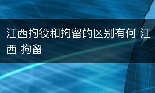 江西拘役和拘留的区别有何 江西 拘留