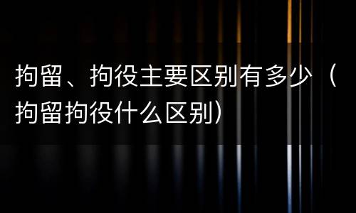 拘留、拘役主要区别有多少（拘留拘役什么区别）