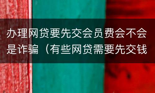 办理网贷要先交会员费会不会是诈骗（有些网贷需要先交钱办会员）