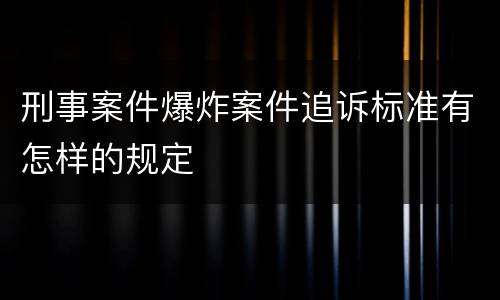 刑事案件爆炸案件追诉标准有怎样的规定