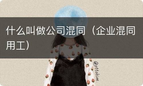 什么叫做公司混同（企业混同用工）