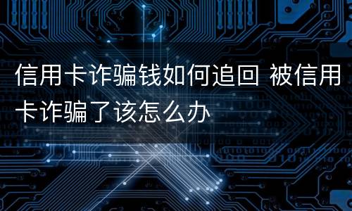 信用卡诈骗钱如何追回 被信用卡诈骗了该怎么办