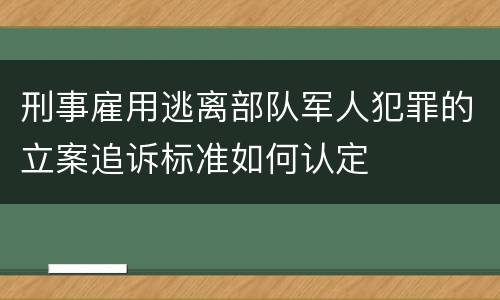 刑事雇用逃离部队军人犯罪的立案追诉标准如何认定